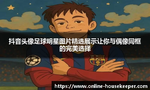 抖音头像足球明星图片精选展示让你与偶像同框的完美选择