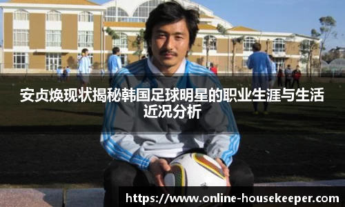 安贞焕现状揭秘韩国足球明星的职业生涯与生活近况分析